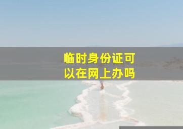 临时身份证可以在网上办吗