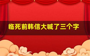 临死前韩信大喊了三个字