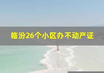 临汾26个小区办不动产证