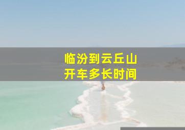 临汾到云丘山开车多长时间