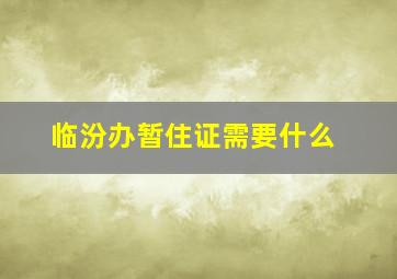 临汾办暂住证需要什么