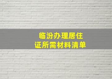 临汾办理居住证所需材料清单