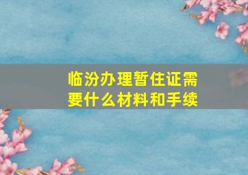 临汾办理暂住证需要什么材料和手续