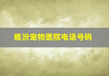 临汾宠物医院电话号码