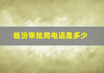 临汾审批局电话是多少