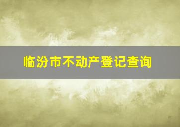 临汾市不动产登记查询