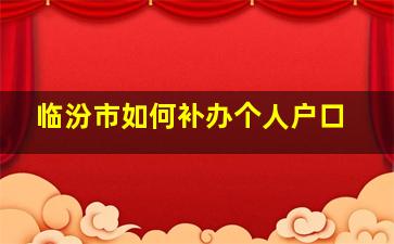 临汾市如何补办个人户口