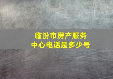 临汾市房产服务中心电话是多少号