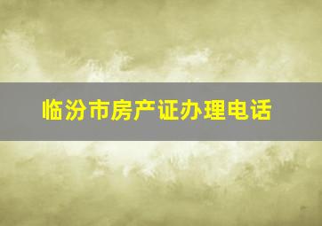 临汾市房产证办理电话