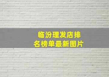 临汾理发店排名榜单最新图片