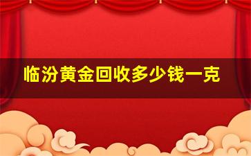 临汾黄金回收多少钱一克