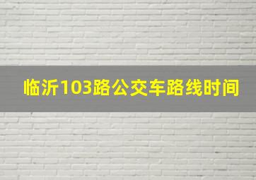 临沂103路公交车路线时间