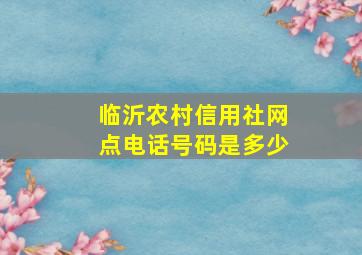 临沂农村信用社网点电话号码是多少