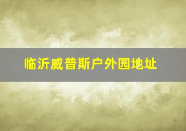 临沂威普斯户外园地址