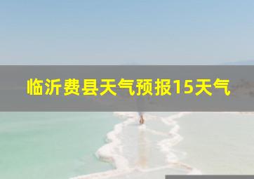 临沂费县天气预报15天气