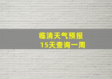 临清天气预报15天查询一周