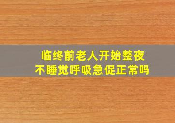 临终前老人开始整夜不睡觉呼吸急促正常吗