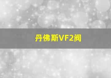 丹佛斯VF2阀