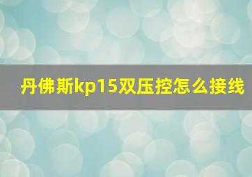 丹佛斯kp15双压控怎么接线