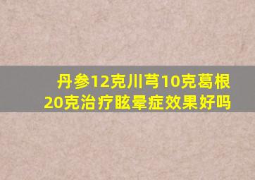 丹参12克川芎10克葛根20克治疗眩晕症效果好吗