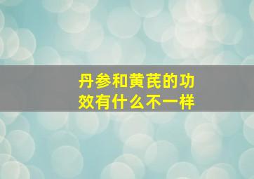 丹参和黄芪的功效有什么不一样