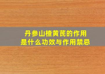 丹参山楂黄芪的作用是什么功效与作用禁忌