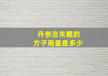 丹参治失眠的方子用量是多少