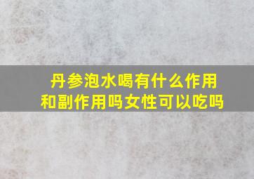 丹参泡水喝有什么作用和副作用吗女性可以吃吗