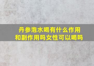 丹参泡水喝有什么作用和副作用吗女性可以喝吗