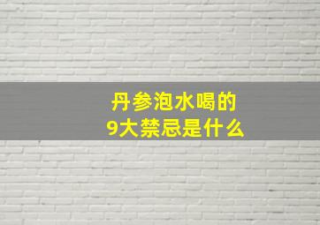 丹参泡水喝的9大禁忌是什么