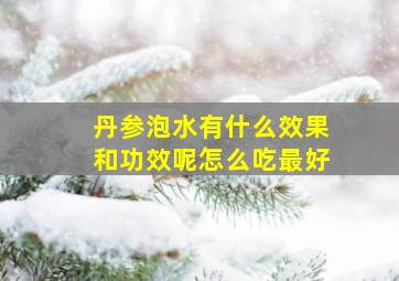 丹参泡水有什么效果和功效呢怎么吃最好