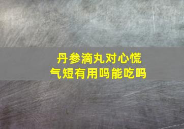 丹参滴丸对心慌气短有用吗能吃吗