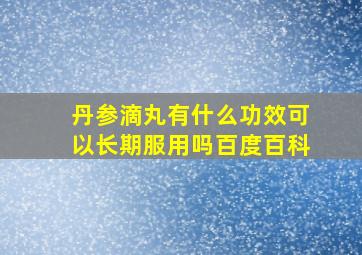 丹参滴丸有什么功效可以长期服用吗百度百科