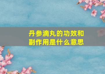 丹参滴丸的功效和副作用是什么意思