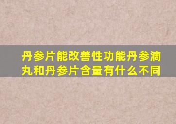 丹参片能改善性功能丹参滴丸和丹参片含量有什么不同