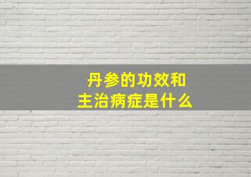 丹参的功效和主治病症是什么