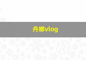 丹娜vlog