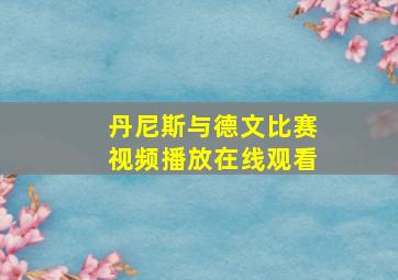 丹尼斯与德文比赛视频播放在线观看