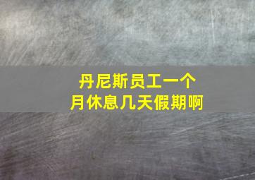 丹尼斯员工一个月休息几天假期啊