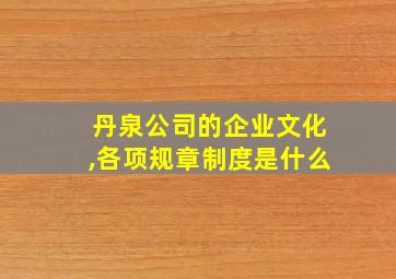 丹泉公司的企业文化,各项规章制度是什么