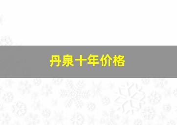 丹泉十年价格