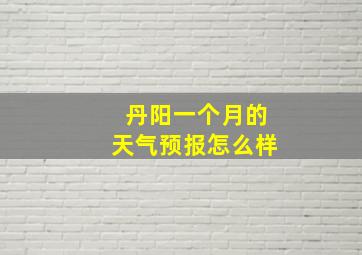 丹阳一个月的天气预报怎么样