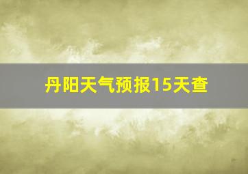 丹阳天气预报15天查