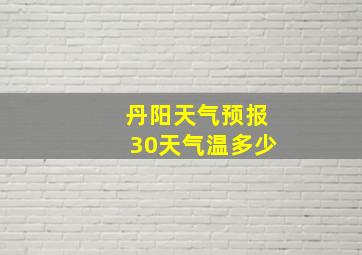 丹阳天气预报30天气温多少