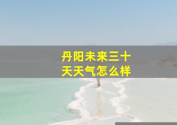 丹阳未来三十天天气怎么样