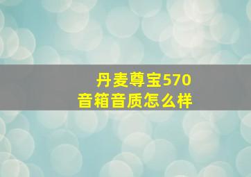 丹麦尊宝570音箱音质怎么样