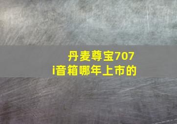 丹麦尊宝707i音箱哪年上市的