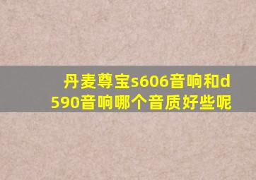 丹麦尊宝s606音响和d590音响哪个音质好些呢