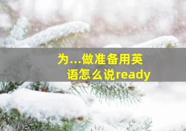 为...做准备用英语怎么说ready