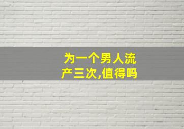 为一个男人流产三次,值得吗